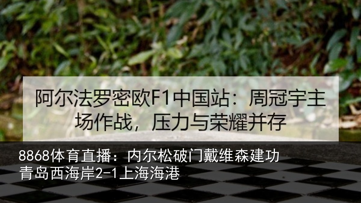 8868体育直播：内尔松破门戴维森建功青岛西海岸2-1上海海港