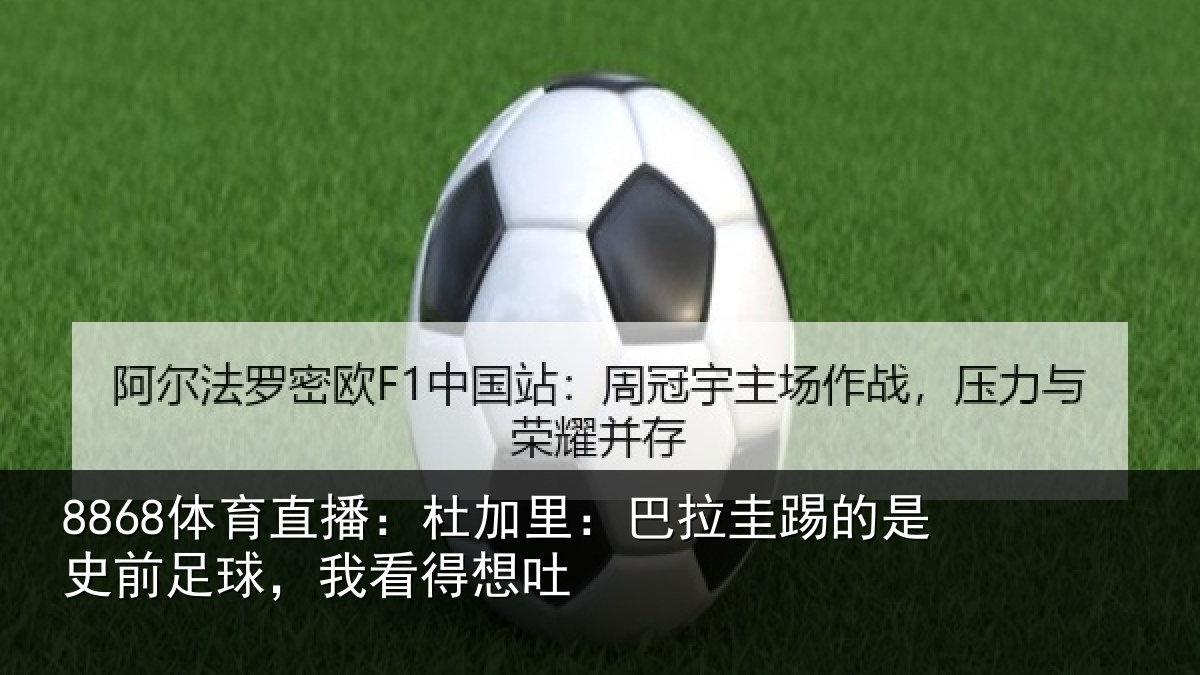 8868体育直播：杜加相关情况前足球，我看得想吐