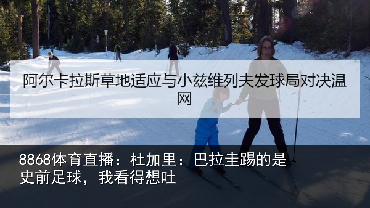 8868体育直播：杜加相关情况前足球，我看得想吐