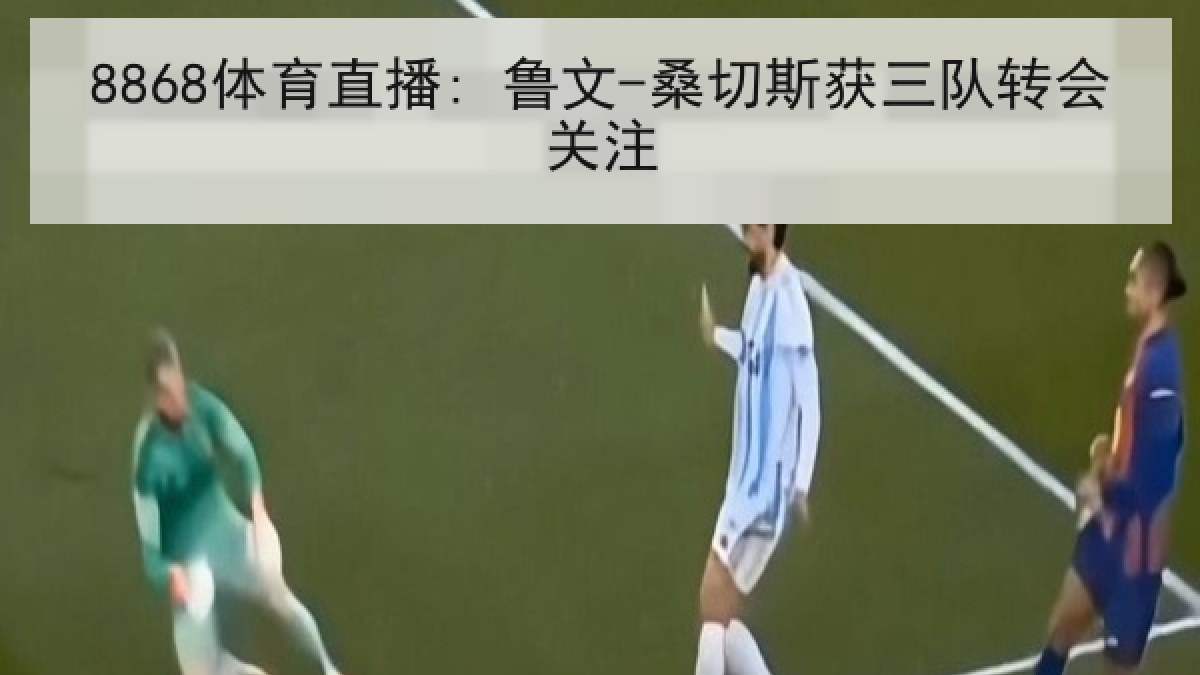 8868体育直播: 鲁文-桑切斯获三队转会关注