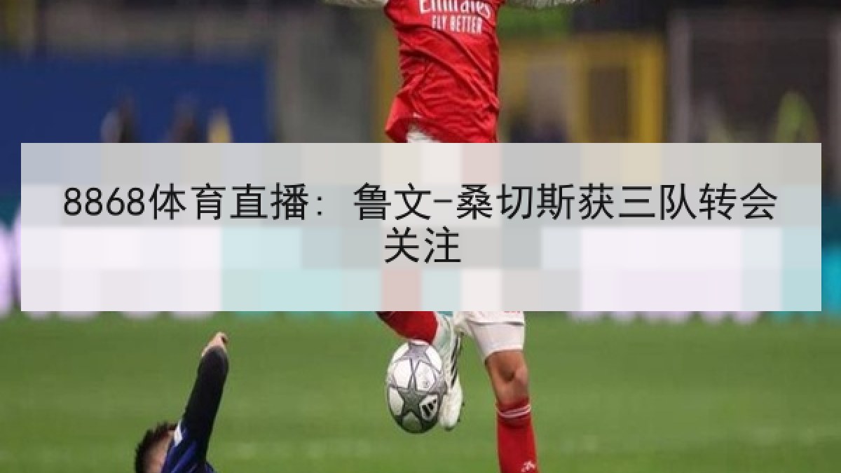 8868体育直播: 鲁文-桑切斯获三队转会关注