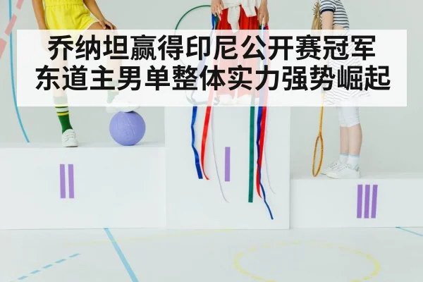 乔纳坦赢得印尼公开赛冠军 东道主男单整体实力强势崛起