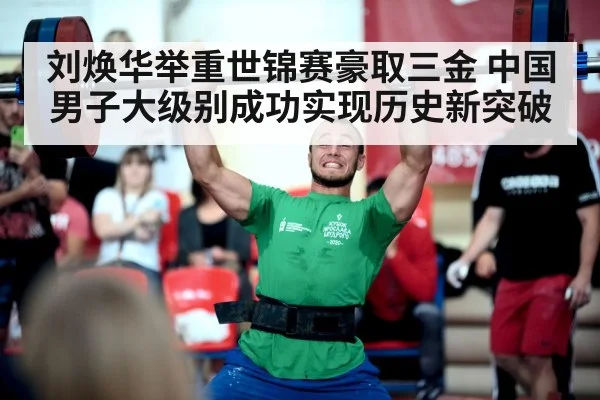刘焕华举重世锦赛豪取三金 中国男子大级别成功实现历史新突破