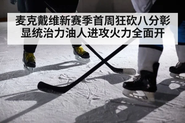麦克戴维新赛季首周狂砍八分彰显统治力油人进攻火力全面开