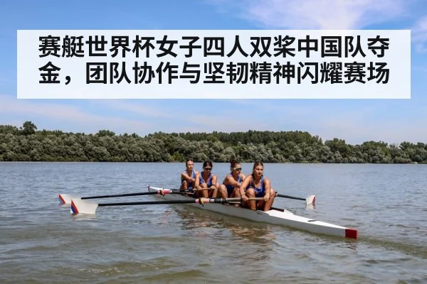 赛艇世界杯女子四人双桨中国队夺金，团队协作与坚韧精神闪耀赛场
