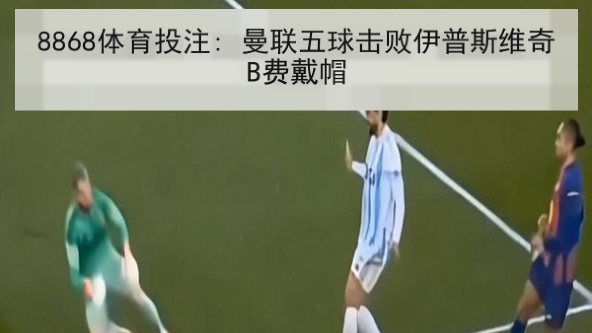 8868体育投注: 曼联五球击败伊普斯维奇B费戴帽