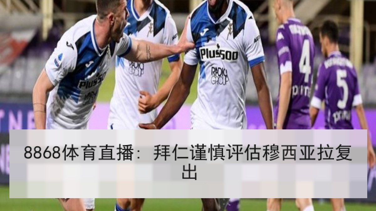 8868体育直播: 拜仁谨慎评估穆西亚拉复出