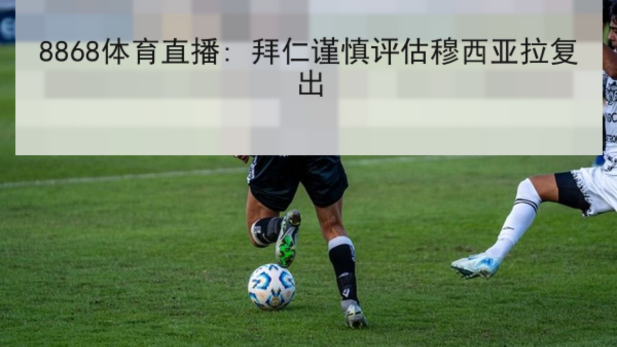 8868体育直播: 拜仁谨慎评估穆西亚拉复出